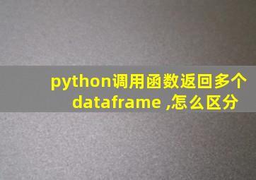 python调用函数返回多个dataframe ,怎么区分